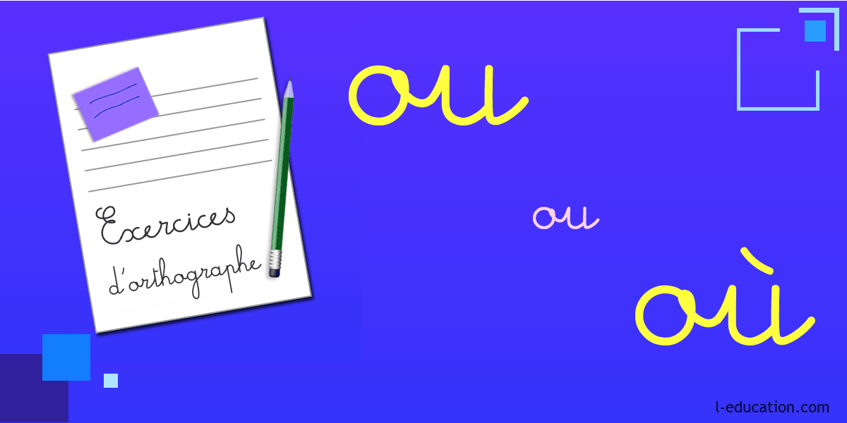 Exercices d'orthographe ou où - Exercice ou où - Homophones ou où