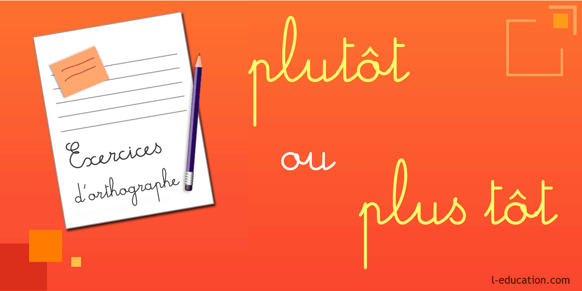 Exercices d'orthographe plutôt plus tôt - Exercices plutôt plus tôt - Homophones plutôt plus tôt