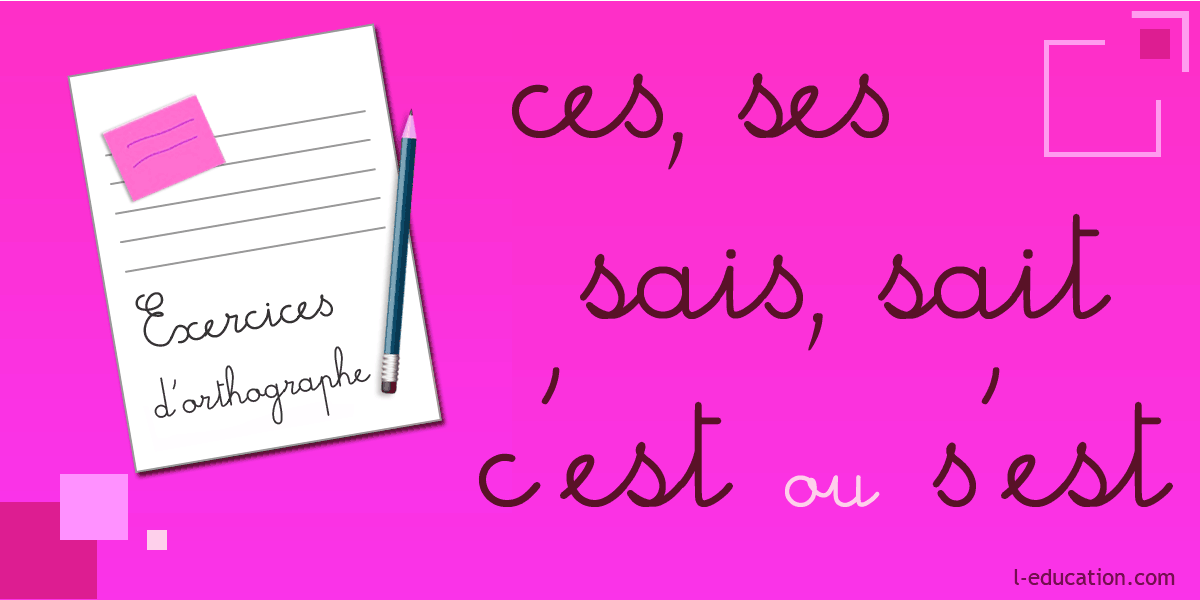 Exercices d'orthographe ces ses c’est s’est sais sait - Exercice ces ses c’est s’est sais sait 